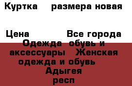 Куртка 62 размера новая › Цена ­ 3 000 - Все города Одежда, обувь и аксессуары » Женская одежда и обувь   . Адыгея респ.,Адыгейск г.